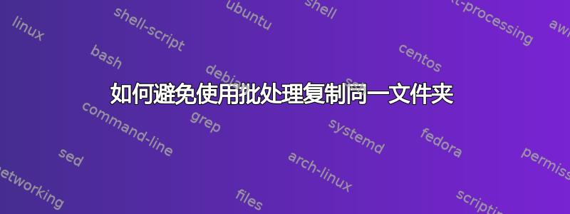 如何避免使用批处理复制同一文件夹