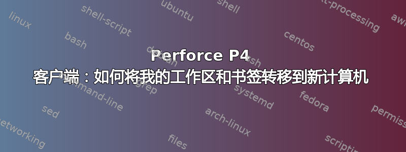 Perforce P4 客户端：如何将我的工作区和书签转移到新计算机