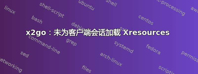 x2go：未为客户端会话加载 Xresources