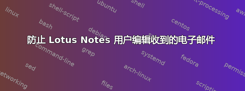 防止 Lotus Notes 用户编辑收到的电子邮件