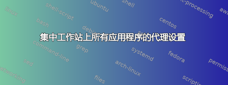 集中工作站上所有应用程序的代理设置