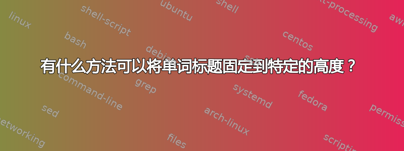 有什么方法可以将单词标题固定到特定的高度？