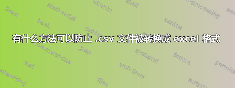 有什么方法可以防止 .csv 文件被转换成 excel 格式