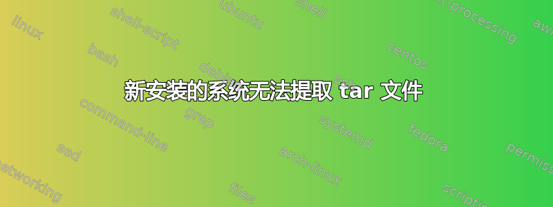 新安装的系统无法提取 tar 文件