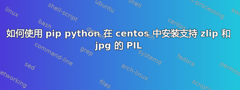 如何使用 pip python 在 centos 中安装支持 zlip 和 jpg 的 PIL