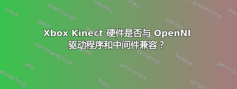 Xbox Kinect 硬件是否与 OpenNI 驱动程序和中间件兼容？