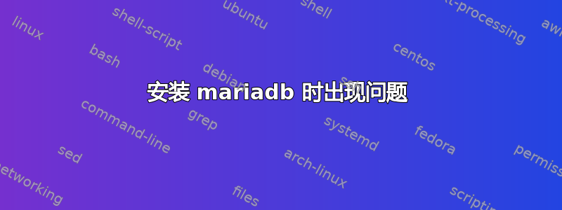 安装 mariadb 时出现问题