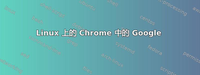 Linux 上的 Chrome 中的 Google