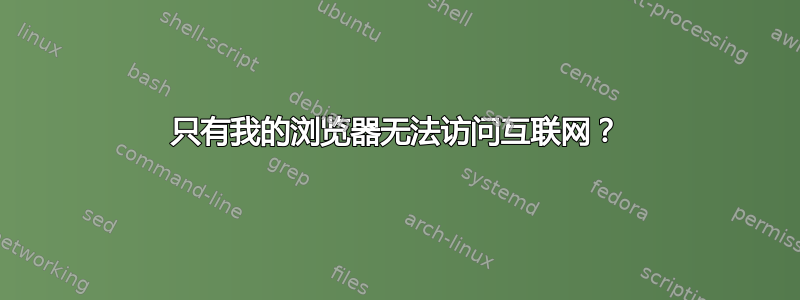 只有我的浏览器无法访问互联网？