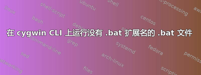 在 cygwin CLI 上运行没有 .bat 扩展名的 .bat 文件