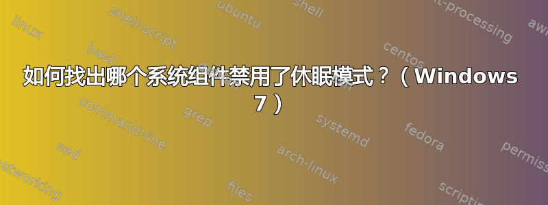 如何找出哪个系统组件禁用了休眠模式？（Windows 7）