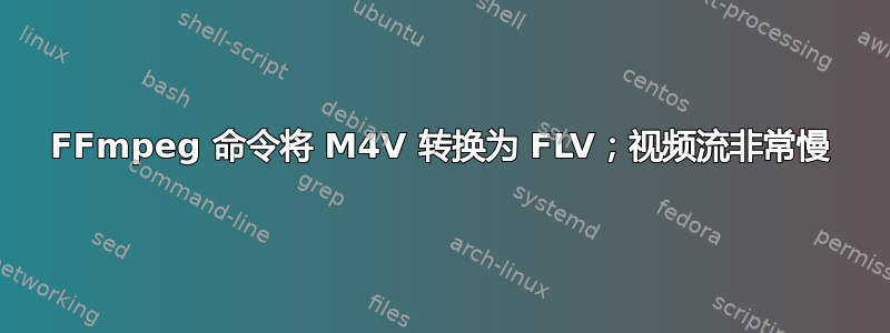 FFmpeg 命令将 M4V 转换为 FLV；视频流非常慢