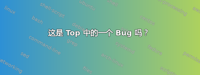 这是 Top 中的一个 Bug 吗？