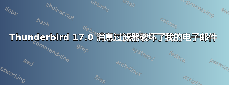 Thunderbird 17.0 消息过滤器破坏了我的电子邮件