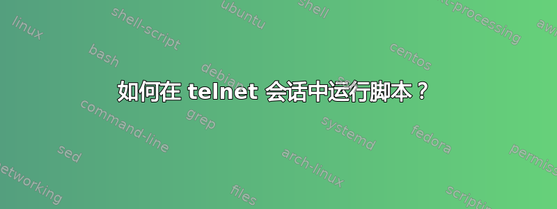 如何在 telnet 会话中运行脚本？