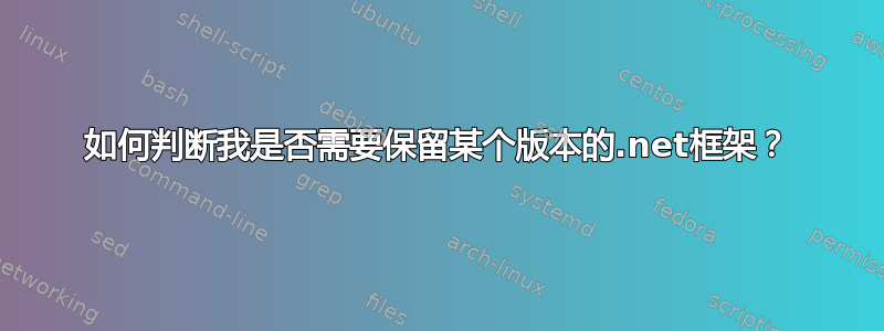 如何判断我是否需要保留某个版本的.net框架？