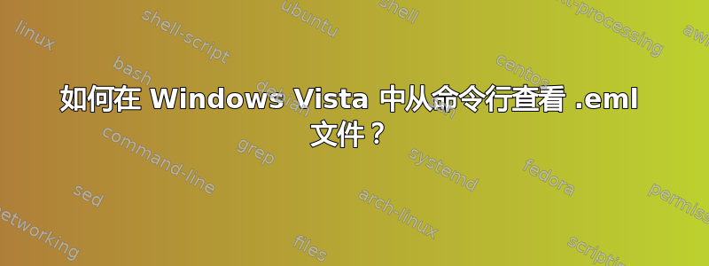 如何在 Windows Vista 中从命令行查看 .eml 文件？