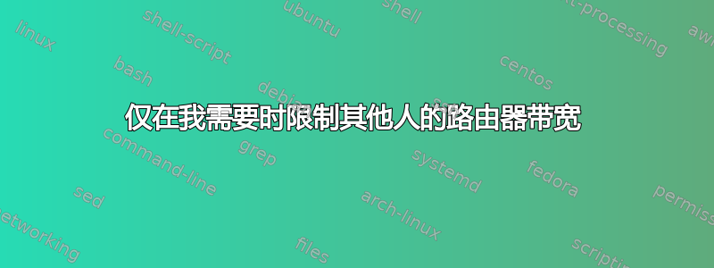 仅在我需要时限制其他人的路由器带宽