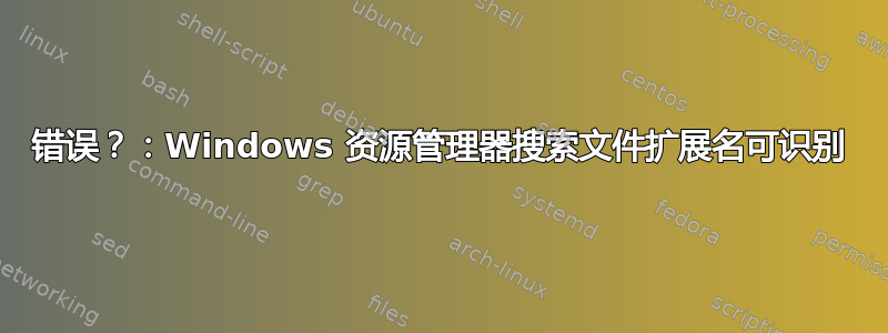 错误？：Windows 资源管理器搜索文件扩展名可识别