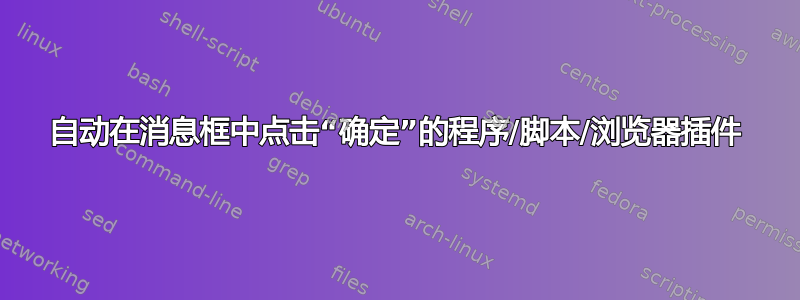 自动在消息框中点击“确定”的程序/脚本/浏览器插件