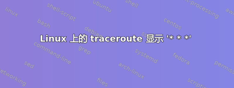 Linux 上的 traceroute 显示 '* * *'