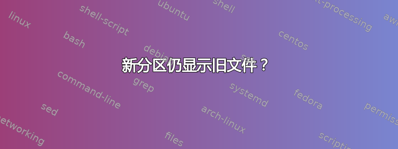 新分区仍显示旧文件？