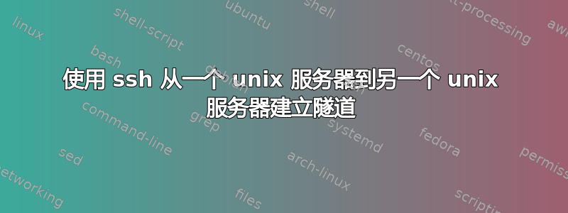 使用 ssh 从一个 unix 服务器到另一个 unix 服务器建立隧道