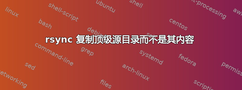 rsync 复制顶级源目录而不是其内容