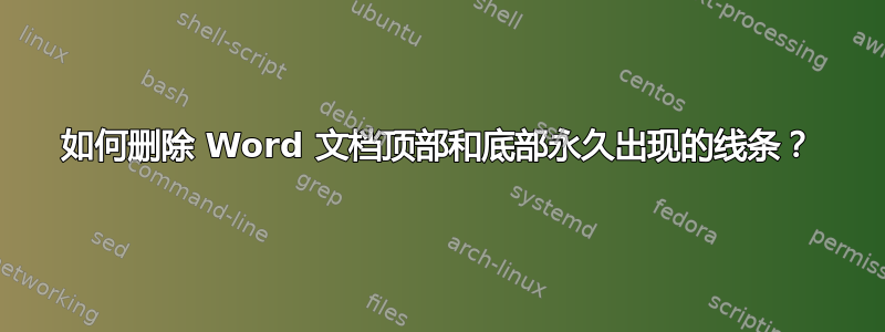 如何删除 Word 文档顶部和底部永久出现的线条？