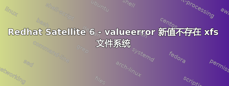 Redhat Satellite 6 - valueerror 新值不存在 xfs 文件系统