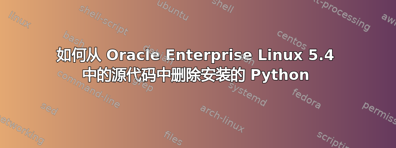 如何从 Oracle Enterprise Linux 5.4 中的源代码中删除安装的 Python