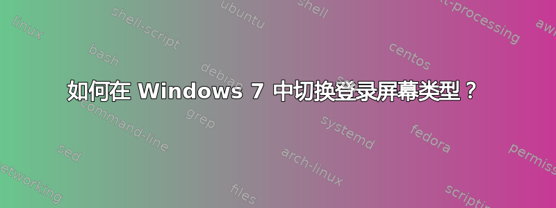 如何在 Windows 7 中切换登录屏幕类型？