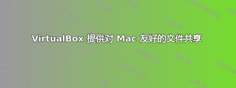 VirtualBox 提供对 Mac 友好的文件共享