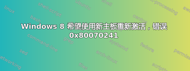 Windows 8 希望使用新主板重新激活，错误 0x80070241