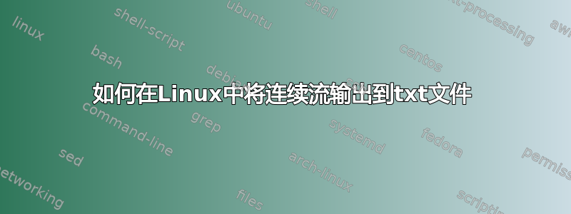 如何在Linux中将连续流输出到txt文件