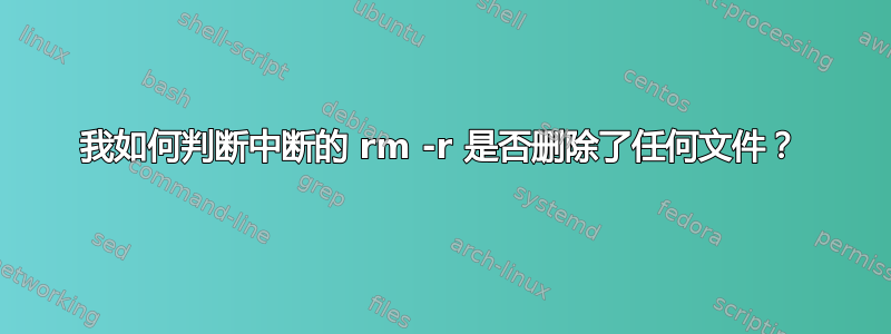 我如何判断中断的 rm -r 是否删除了任何文件？