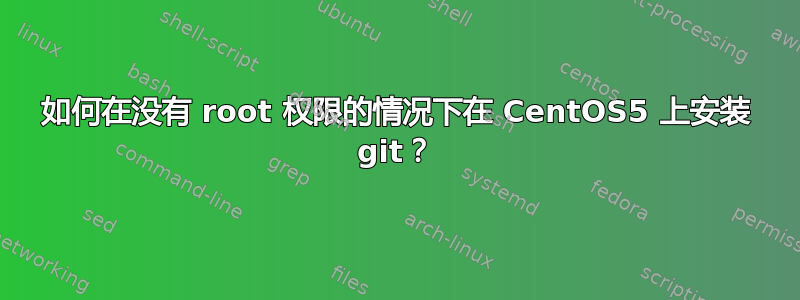 如何在没有 root 权限的情况下在 CentOS5 上安装 git？