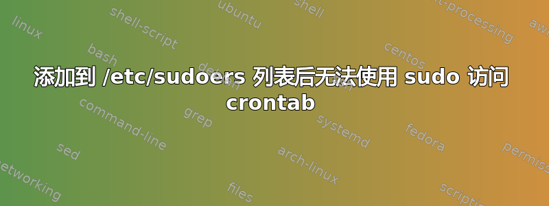 添加到 /etc/sudoers 列表后无法使用 sudo 访问 crontab