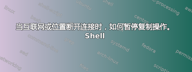 当互联网或位置断开连接时，如何暂停复制操作。 Shell