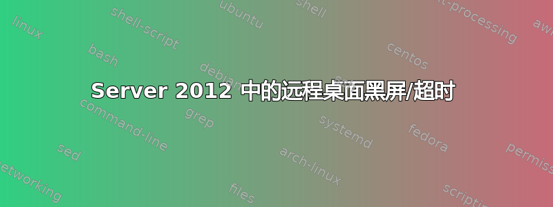 Server 2012 中的远程桌面黑屏/超时