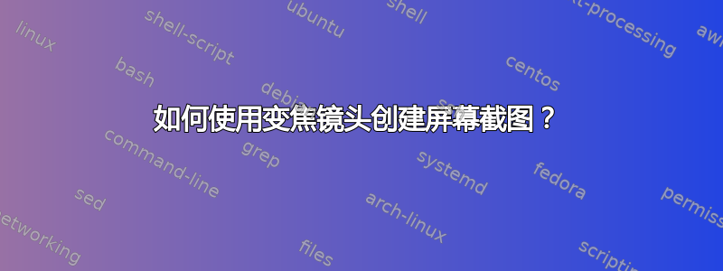 如何使用变焦镜头创建屏幕截图？