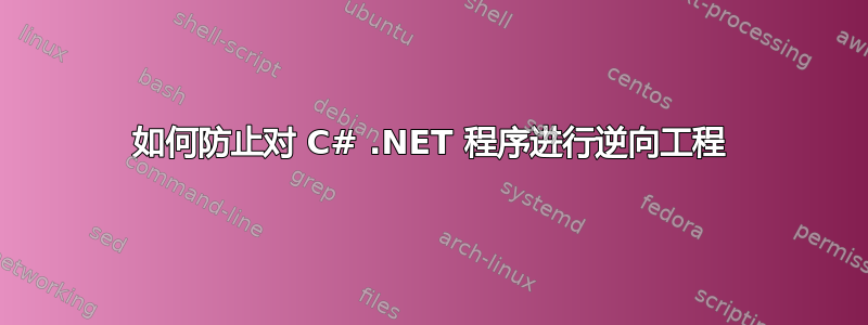 如何防止对 C# .NET 程序进行逆向工程