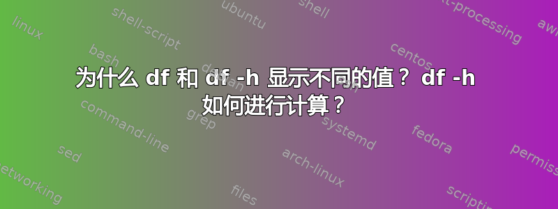 为什么 df 和 df -h 显示不同的值？ df -h 如何进行计算？