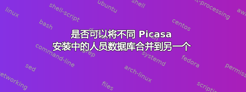 是否可以将不同 Picasa 安装中的人员数据库合并到另一个