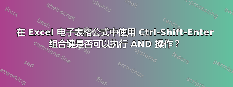 在 Excel 电子表格公式中使用 Ctrl-Shift-Enter 组合键是否可以执行 AND 操作？