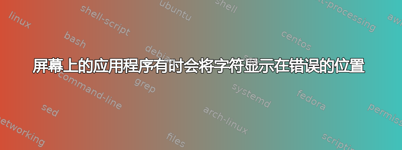 屏幕上的应用程序有时会将字符显示在错误的位置