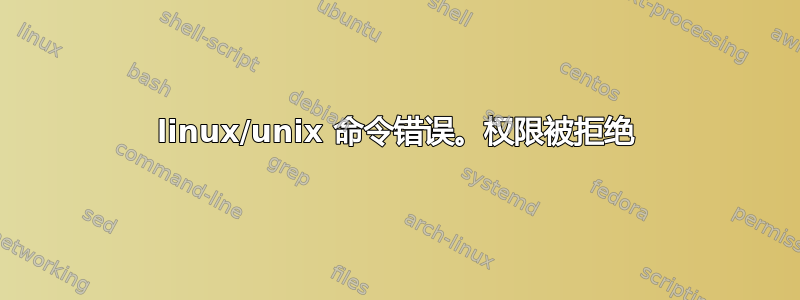 linux/unix 命令错误。权限被拒绝