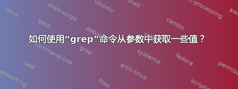 如何使用“grep”命令从参数中获取一些值？