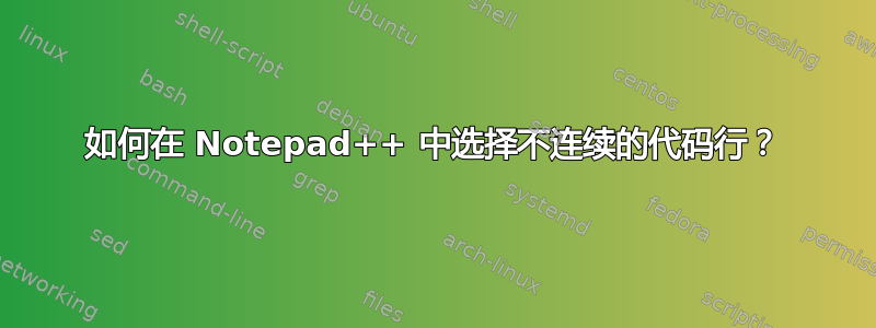 如何在 Notepad++ 中选择不连续的代码行？