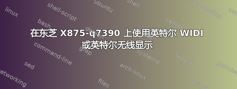 在东芝 X875-q7390 上使用英特尔 WIDI 或英特尔无线显示